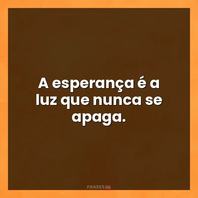 Mensagens para status: A esperança é a luz que nunca se apaga.