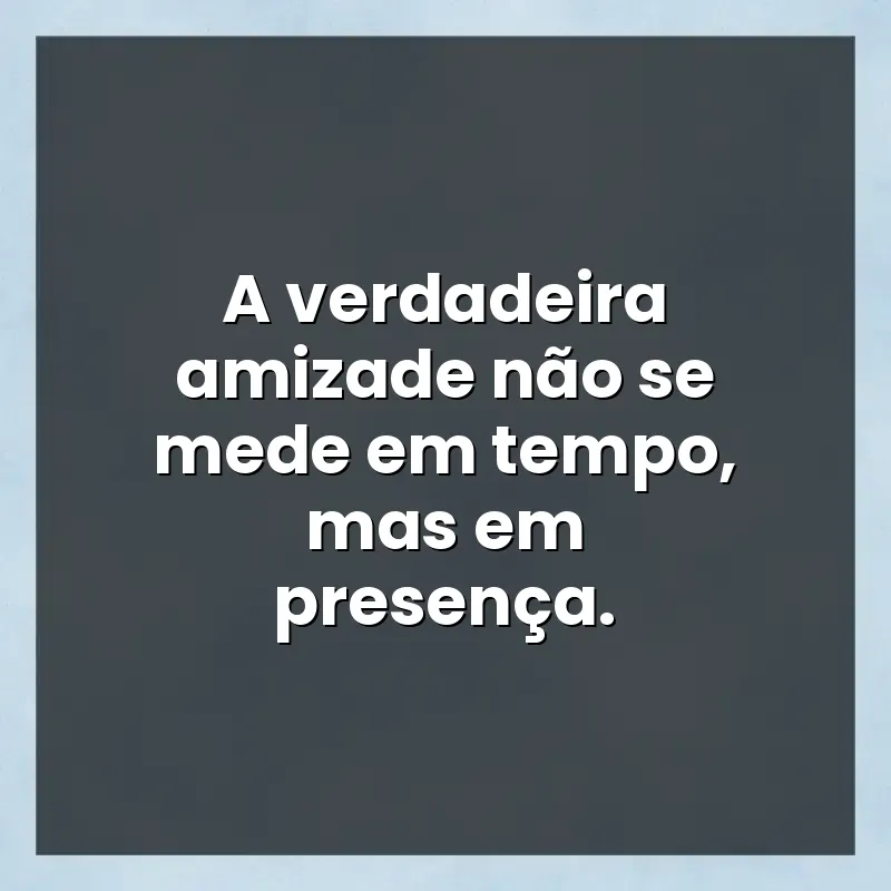 Mensagens para compartilhar: A verdadeira amizade não se mede em tempo