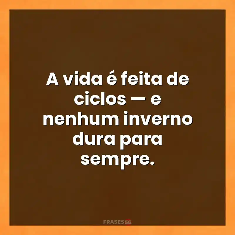Mensagens e frases: A vida é feita de ciclos — e nenhum inverno dura para sempre.
