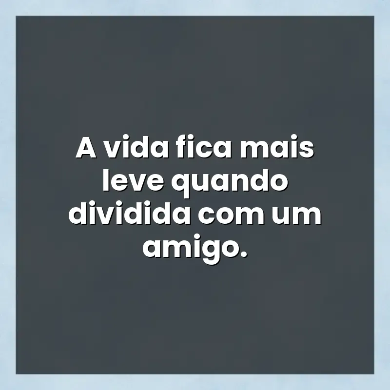 Mensagens para você: A vida fica mais leve quando dividida com um amigo.