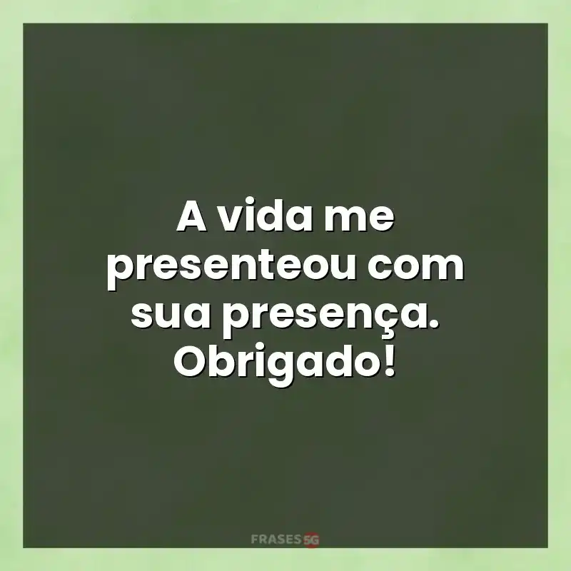 Mensagens para você: A vida me presenteou com sua presença. Obrigado!