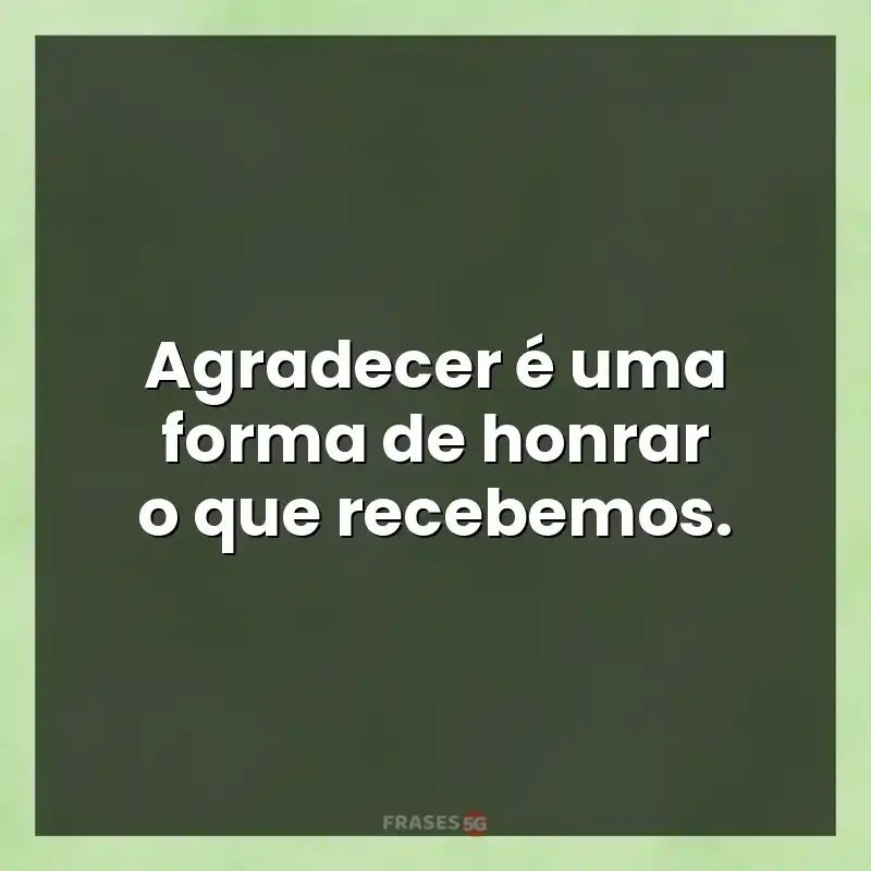Mensagens de auto-estima: Agradecer é uma forma de honrar o que recebemos.