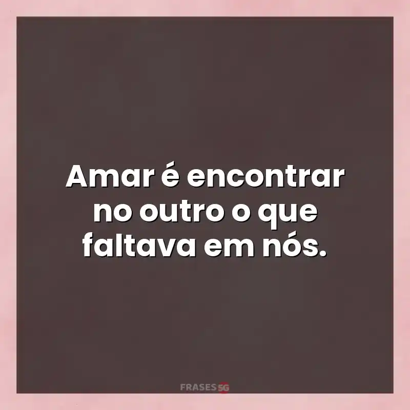 Mensagens e frases: Amar é encontrar no outro o que faltava em nós.