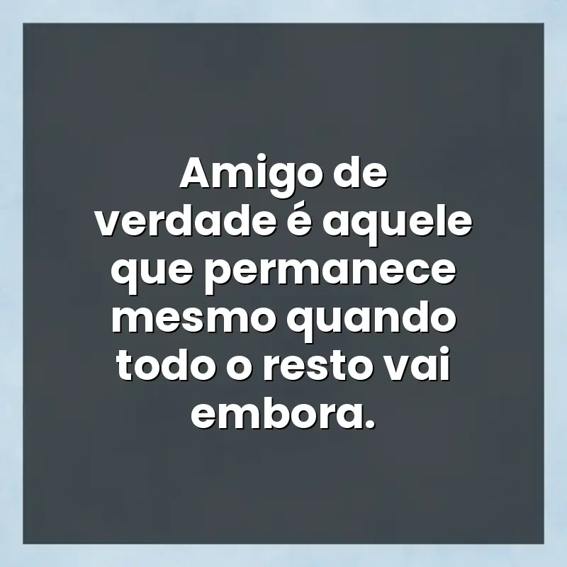 Mensagens e frases: Amigo de verdade é aquele que permanece mesmo quando todo o resto vai embora.