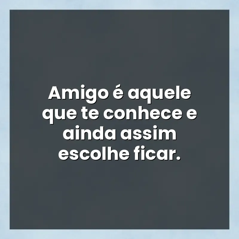 Mensagens de auto-estima: Amigo é aquele que te conhece e ainda assim escolhe ficar.