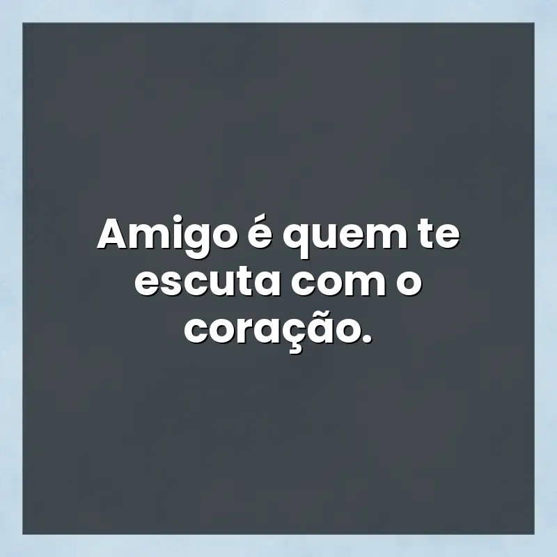 Frases de efeito com mensagens: Amigo é quem te escuta com o coração.