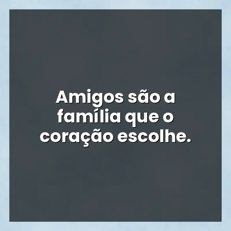 Melhores mensagens: Amigos são a família que o coração escolhe.