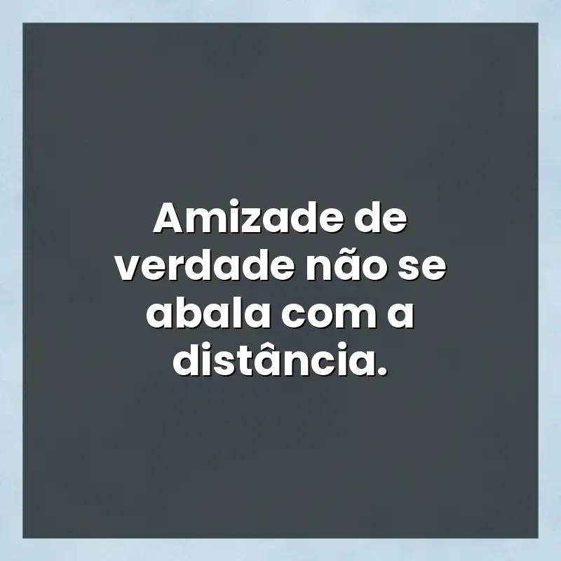 Mensagens para status: Amizade de verdade não se abala com a distância.