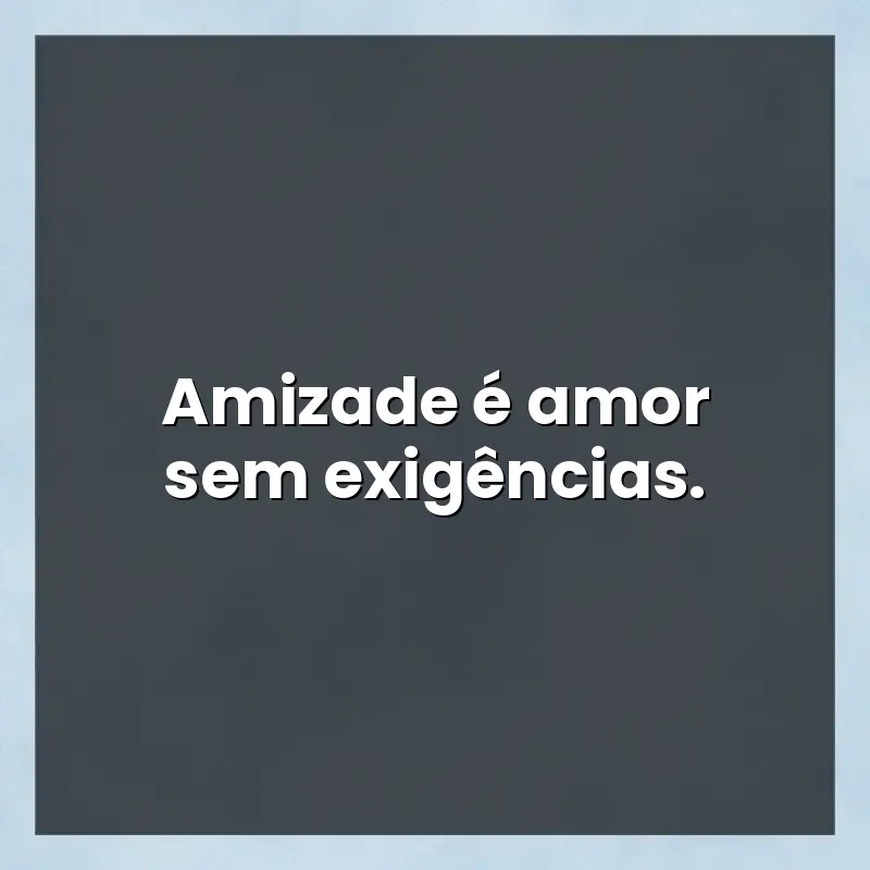 Mensagens para compartilhar: Amizade é amor sem exigências.