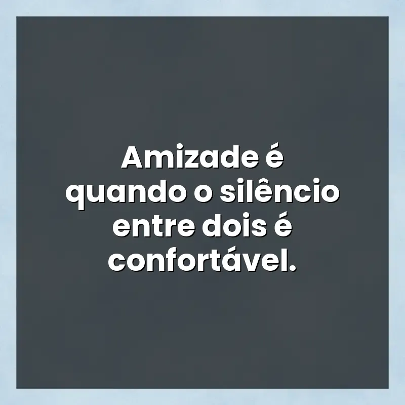 Mensagens de auto-estima: Amizade é quando o silêncio entre dois é confortável.