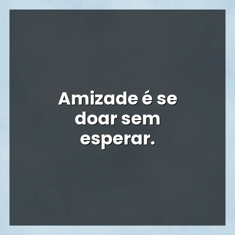 Frases de efeito com mensagens: Amizade é se doar sem esperar.