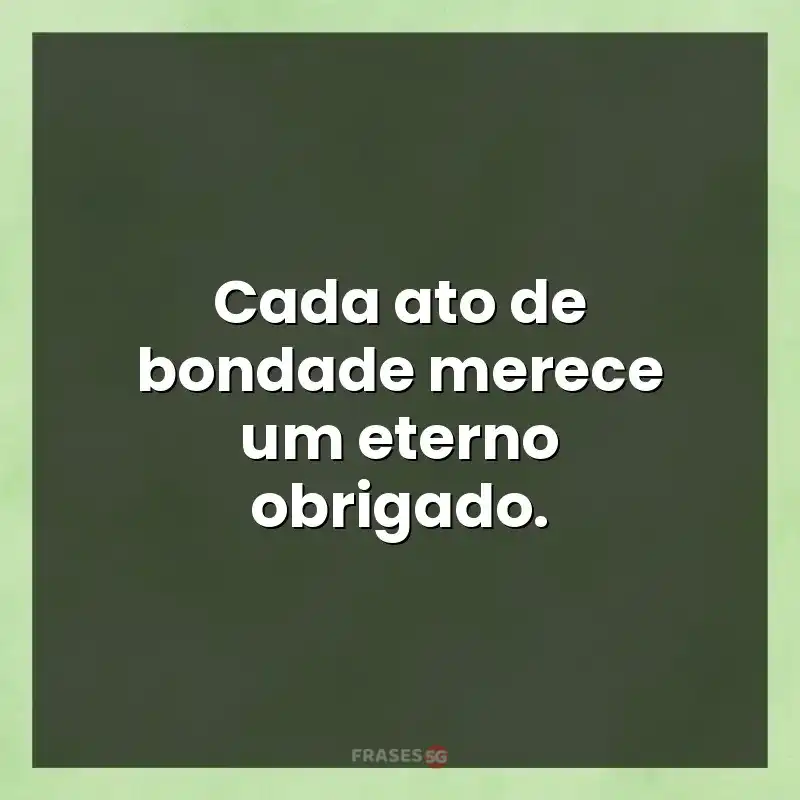 Frases de efeito com mensagens: Cada ato de bondade merece um eterno obrigado.