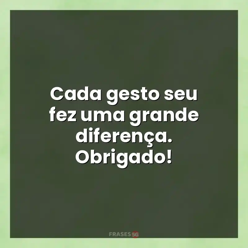 Melhores mensagens: Cada gesto seu fez uma grande diferença. Obrigado!