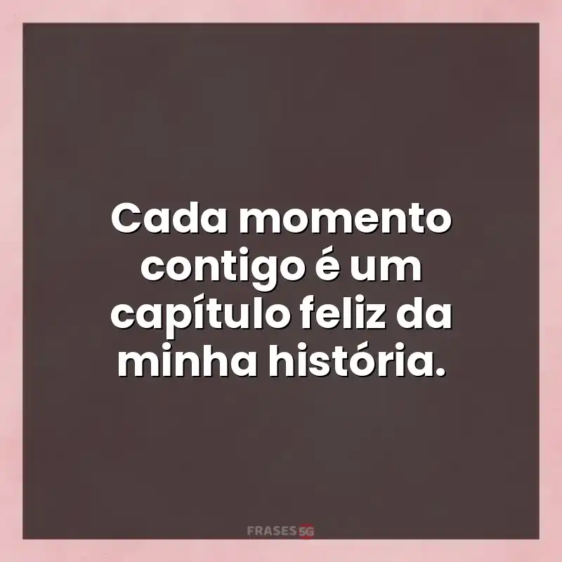 Mensagens e frases: Cada momento contigo é um capítulo feliz da minha história.