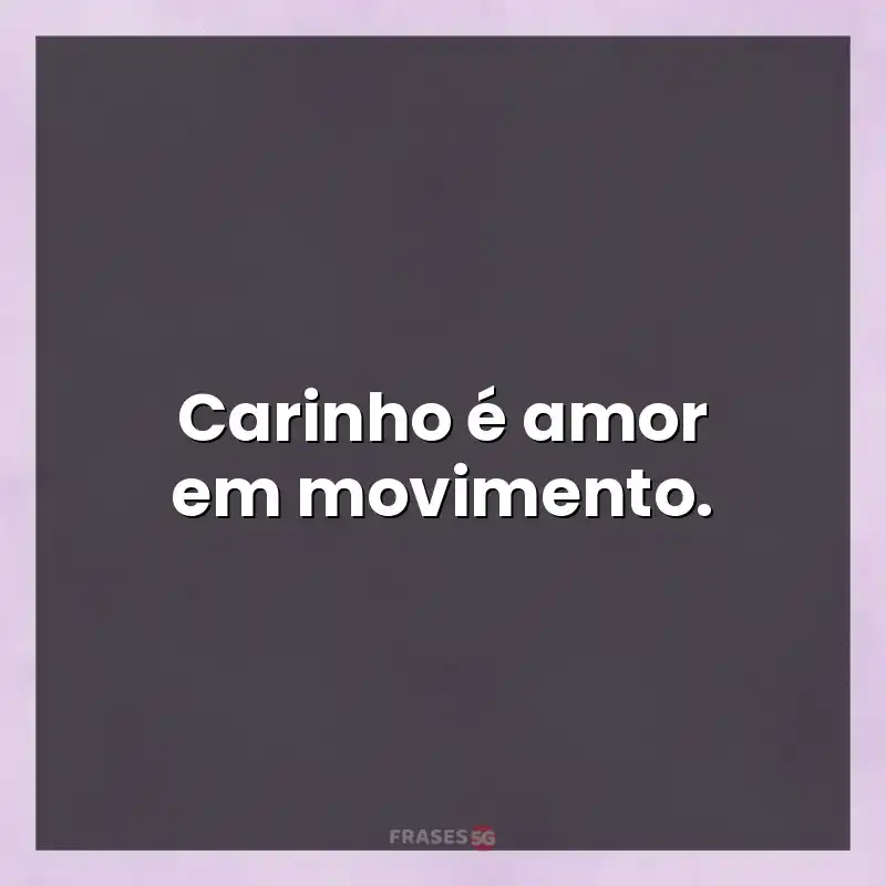 Mensagens para compartilhar: Carinho é amor em movimento.