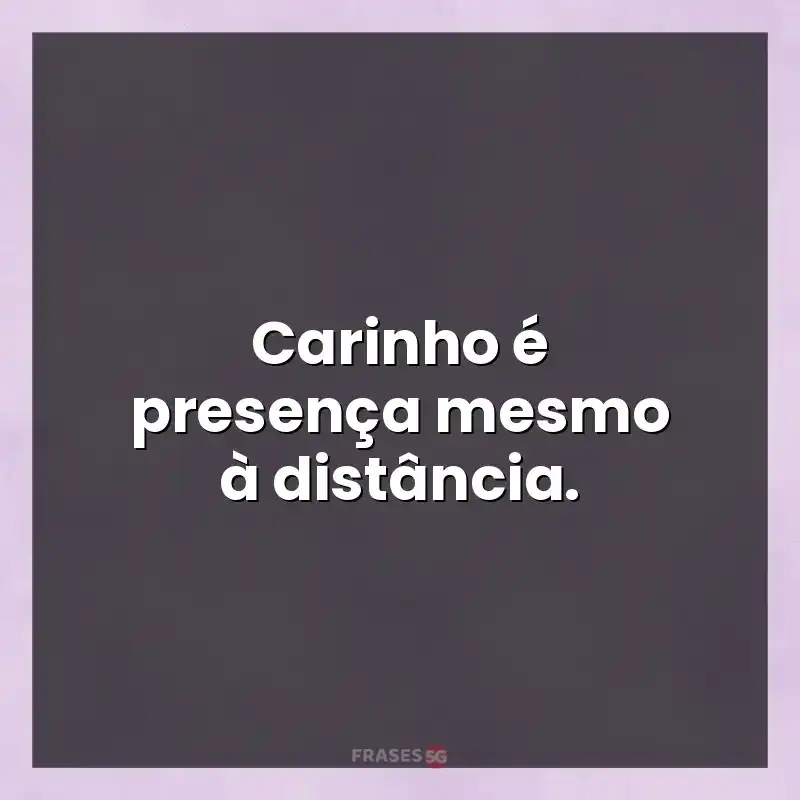 Mensagens e frases: Carinho é presença mesmo à distância.
