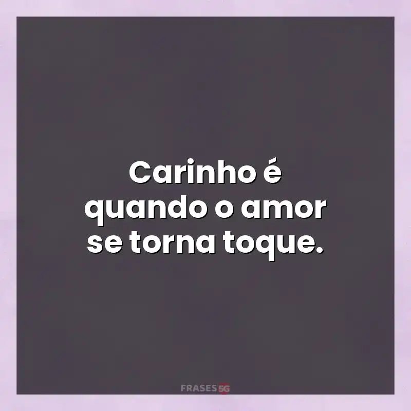 Frases de efeito com mensagens: Carinho é quando o amor se torna toque.