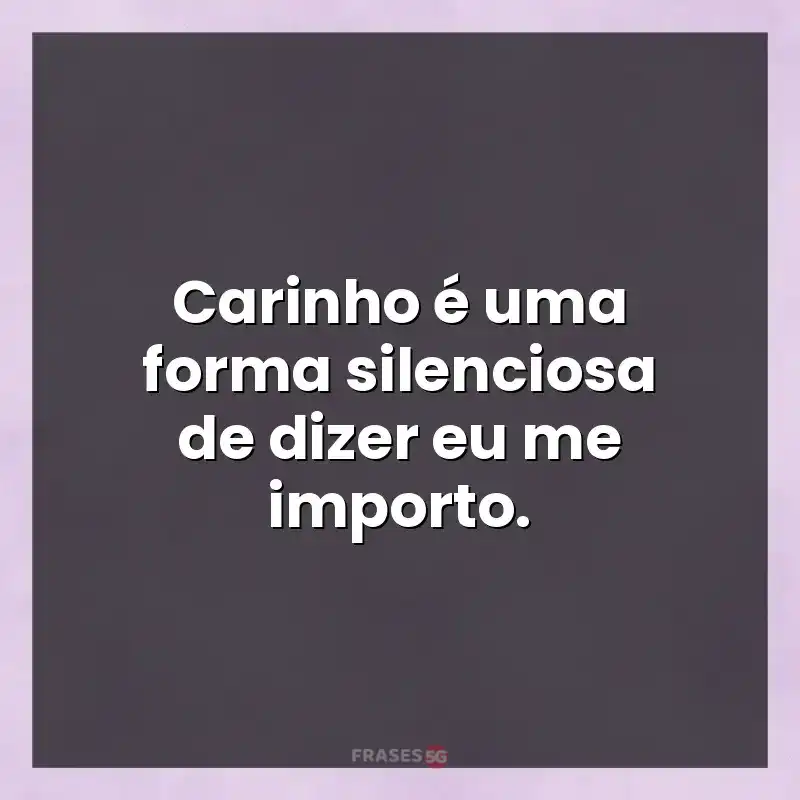 Mensagens para compartilhar: Carinho é uma forma silenciosa de dizer eu me importo.