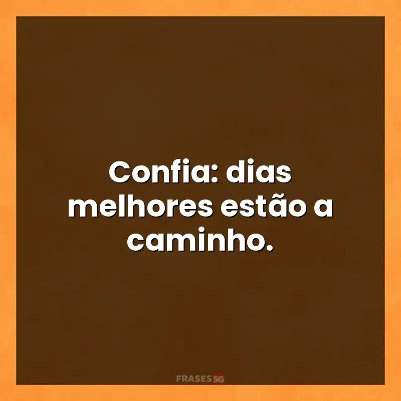 Mensagens para status: Confia: dias melhores estão a caminho.
