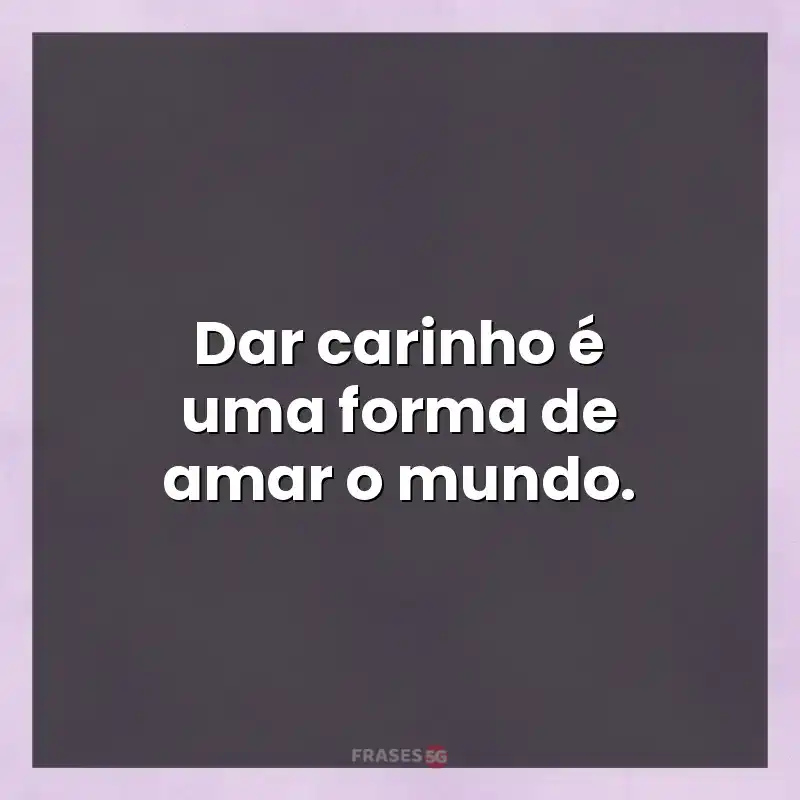 Mensagens de auto-estima: Dar carinho é uma forma de amar o mundo.