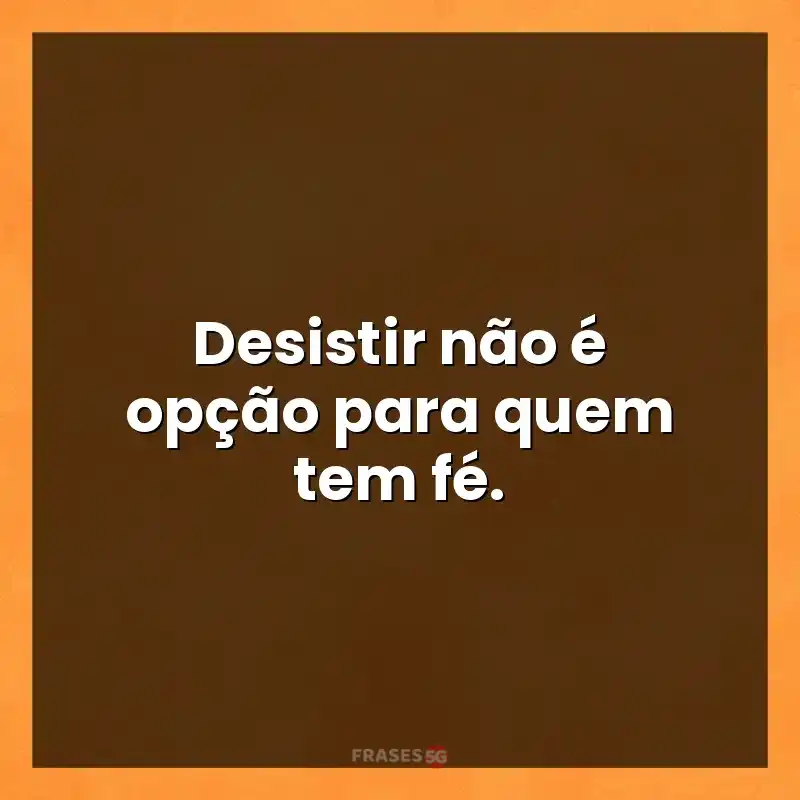 Mensagens para compartilhar: Desistir não é opção para quem tem fé.