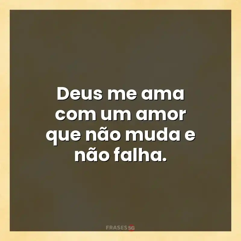 Mensagens para compartilhar: Deus me ama com um amor que não muda e não falha.