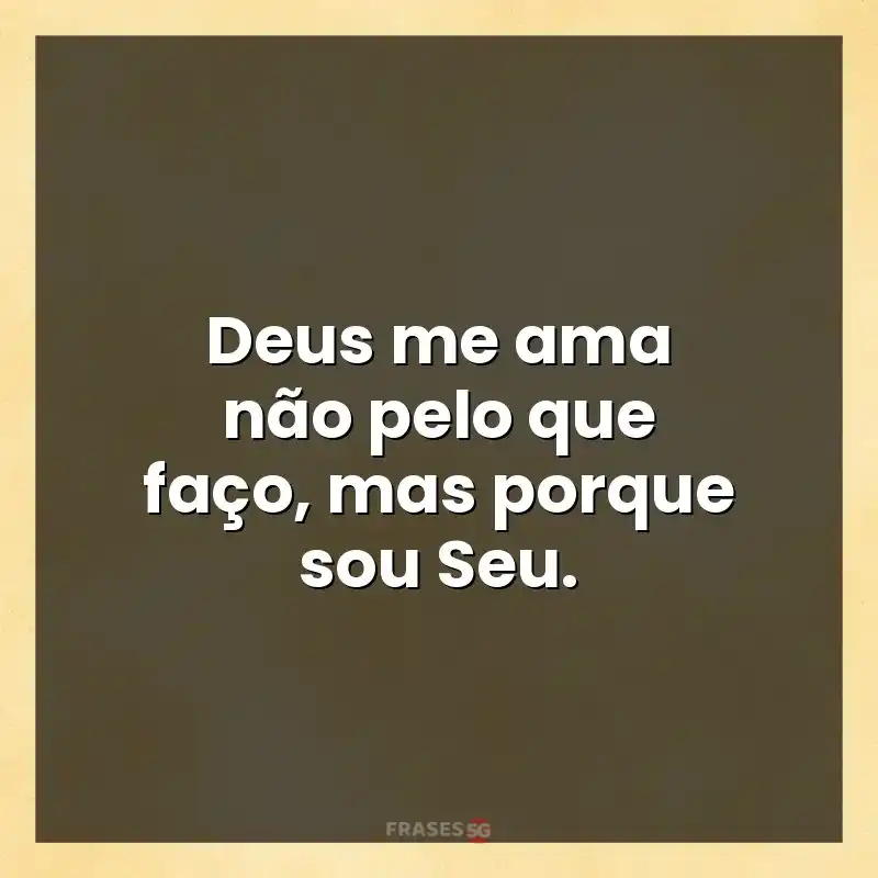Mensagens para você: Deus me ama não pelo que faço