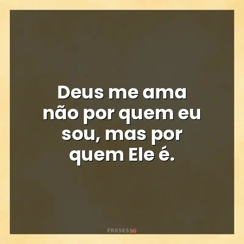 Mensagens e frases: Deus me ama não por quem eu sou