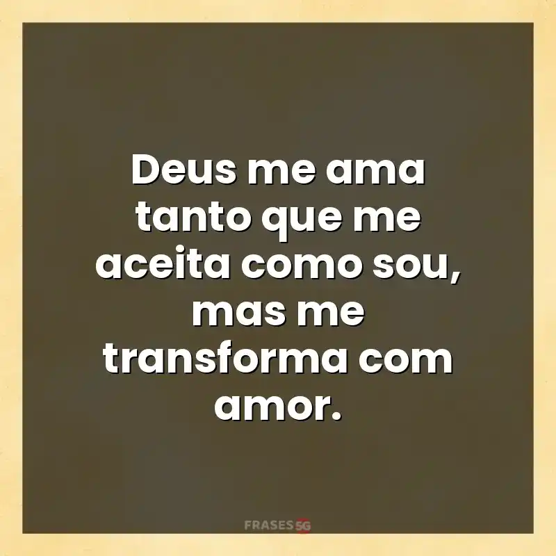 Frases de efeito com mensagens: Deus me ama tanto que me aceita como sou