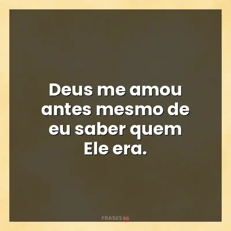 Melhores mensagens: Deus me amou antes mesmo de eu saber quem Ele era.