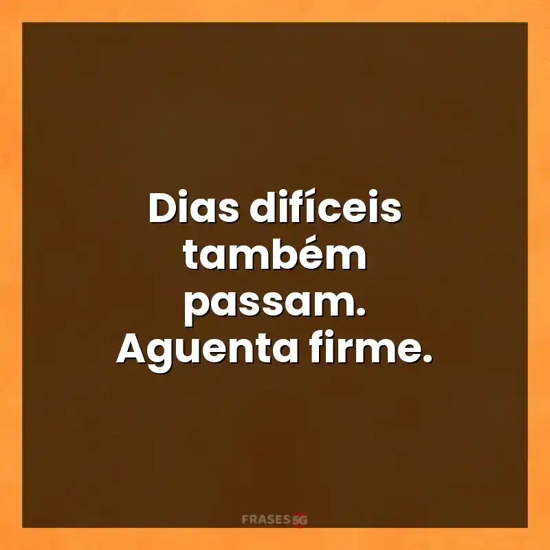 Mensagens para você: Dias difíceis também passam. Aguenta firme.