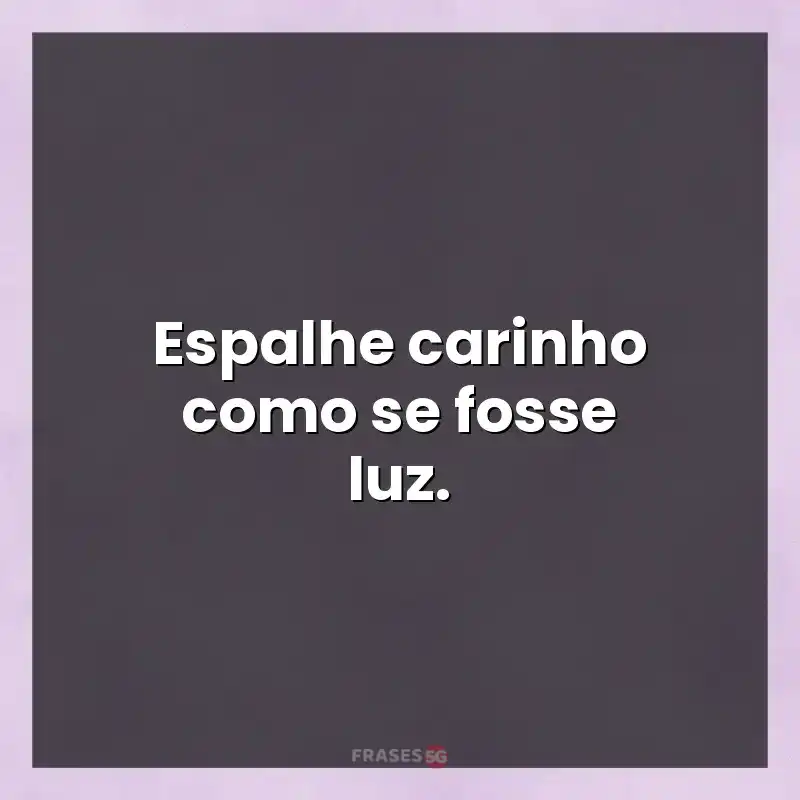 Frases de efeito com mensagens: Espalhe carinho como se fosse luz.