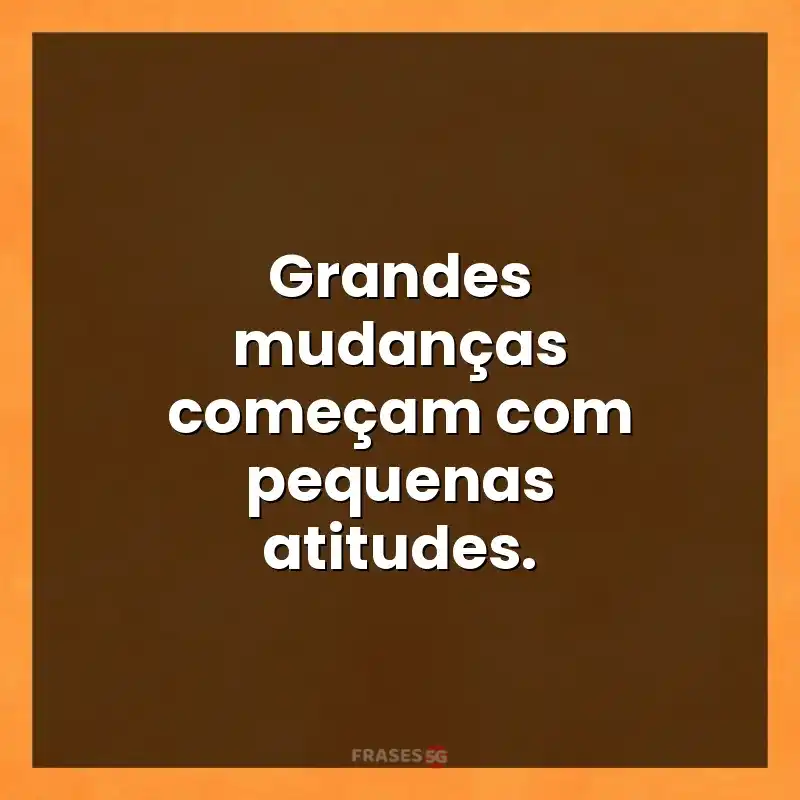Mensagens de auto-estima: Grandes mudanças começam com pequenas atitudes.