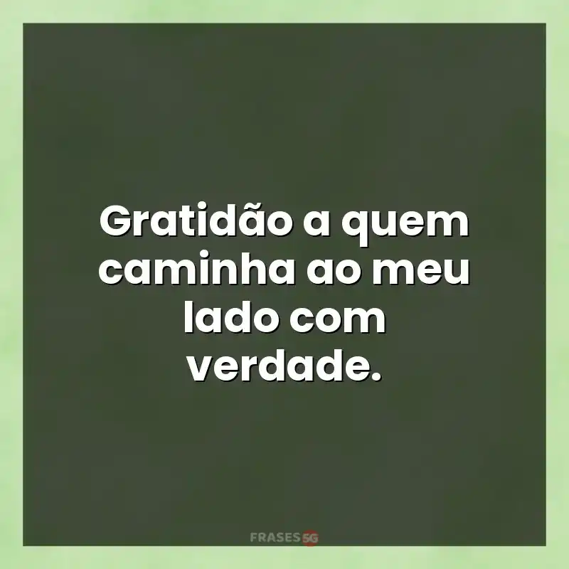 Mensagens para você: Gratidão a quem caminha ao meu lado com verdade.
