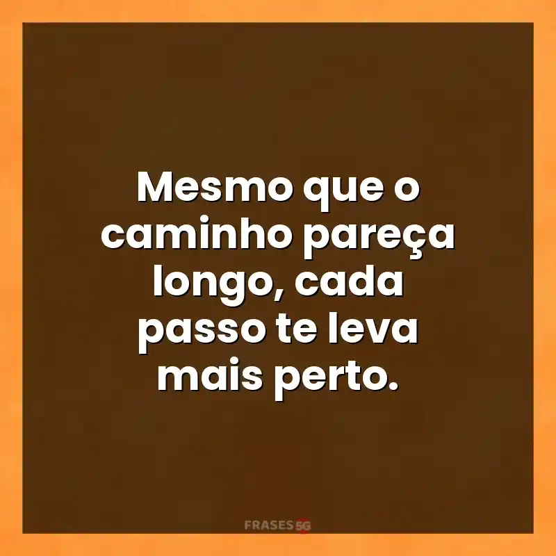 Melhores mensagens: Mesmo que o caminho pareça longo