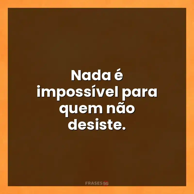 Mensagens para status: Nada é impossível para quem não desiste.