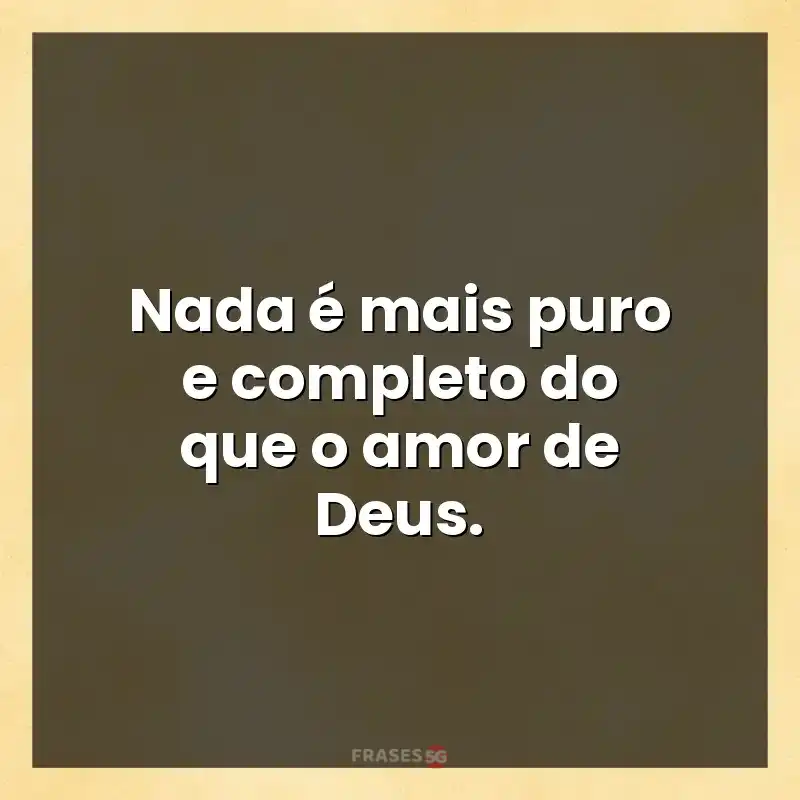 Mensagens para compartilhar: Nada é mais puro e completo do que o amor de Deus.