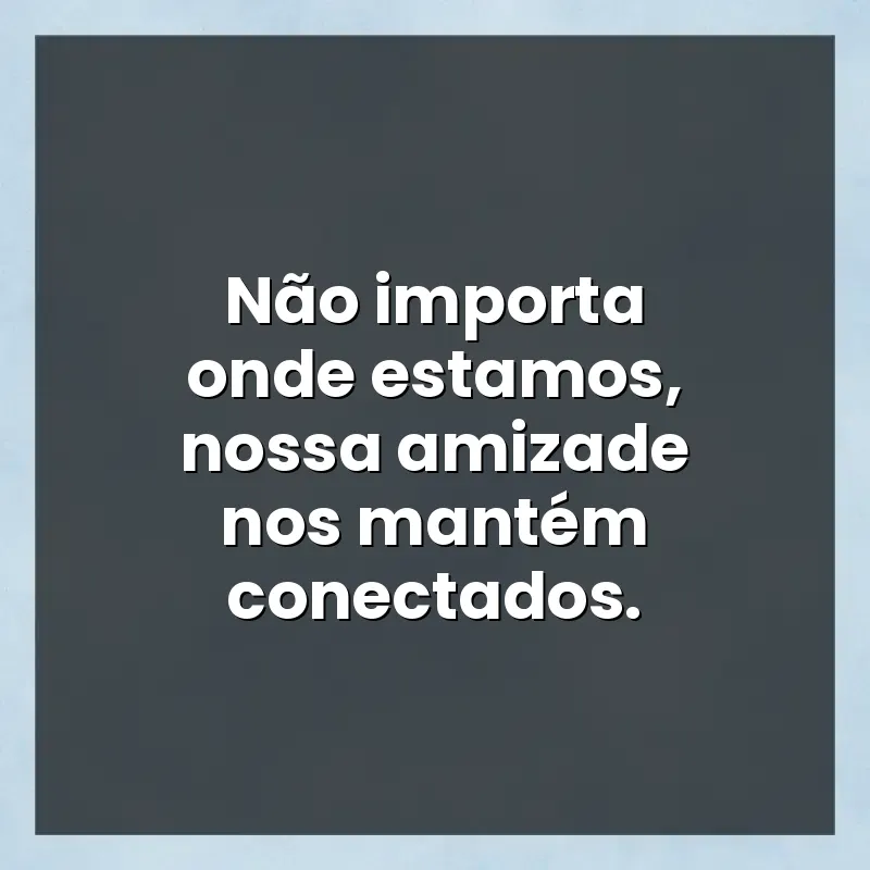Melhores mensagens: Não importa onde estamos