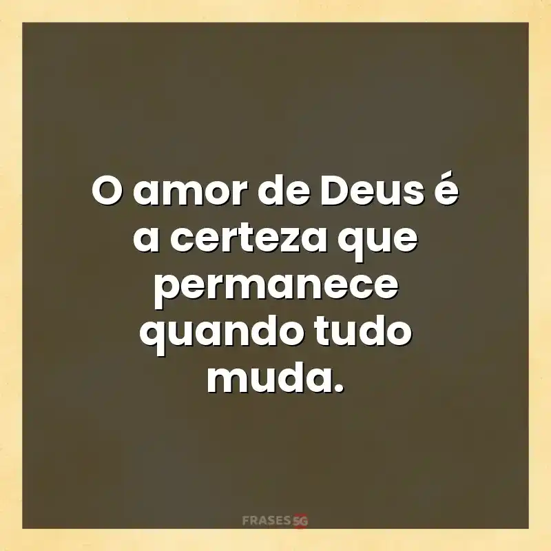 Frases de efeito com mensagens: O amor de Deus é a certeza que permanece quando tudo muda.