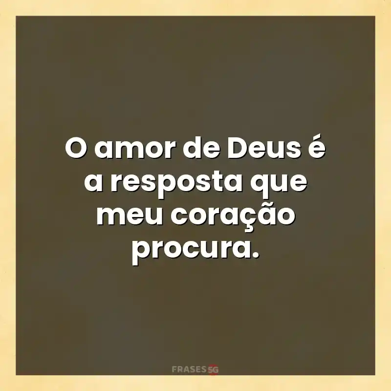 Mensagens para compartilhar: O amor de Deus é a resposta que meu coração procura.