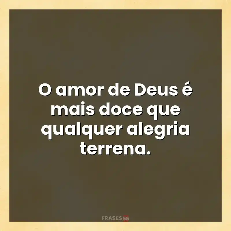 Mensagens de auto-estima: O amor de Deus é mais doce que qualquer alegria terrena.