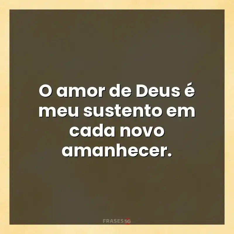 Mensagens para status: O amor de Deus é meu sustento em cada novo amanhecer.