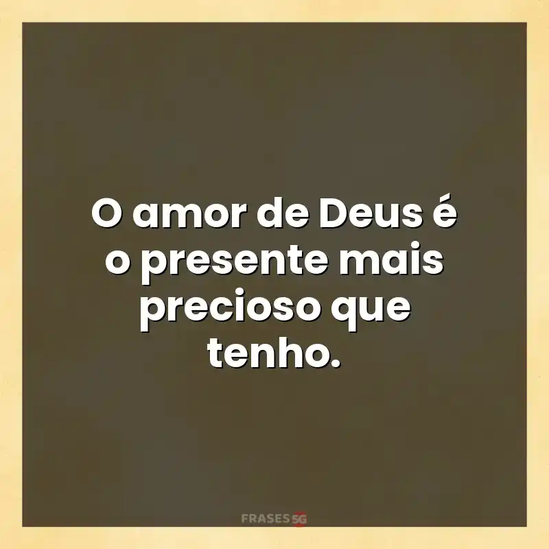 Mensagens de auto-estima: O amor de Deus é o presente mais precioso que tenho.
