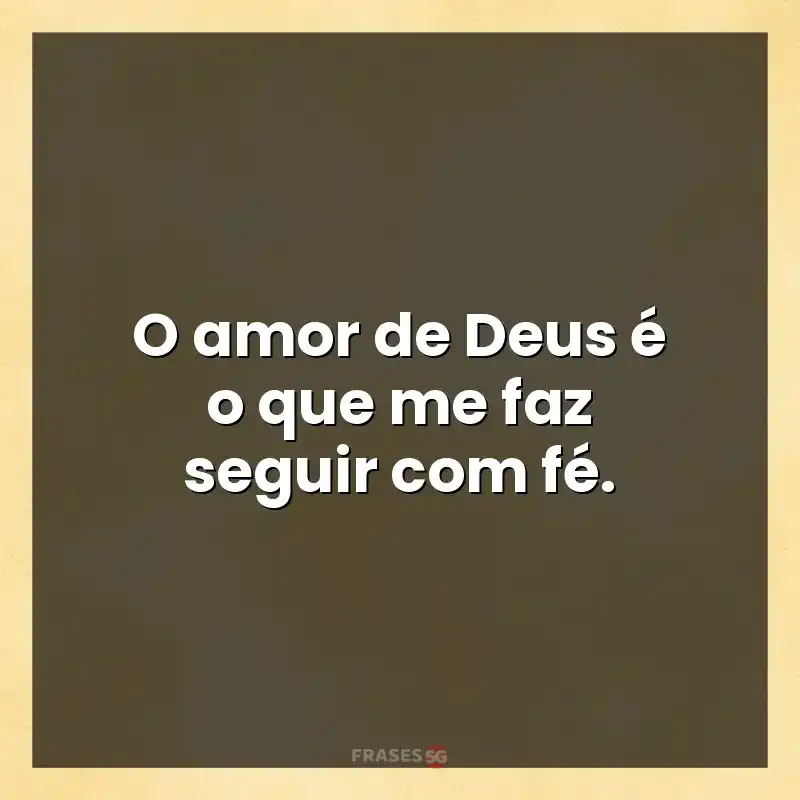 Frases de efeito com mensagens: O amor de Deus é o que me faz seguir com fé.