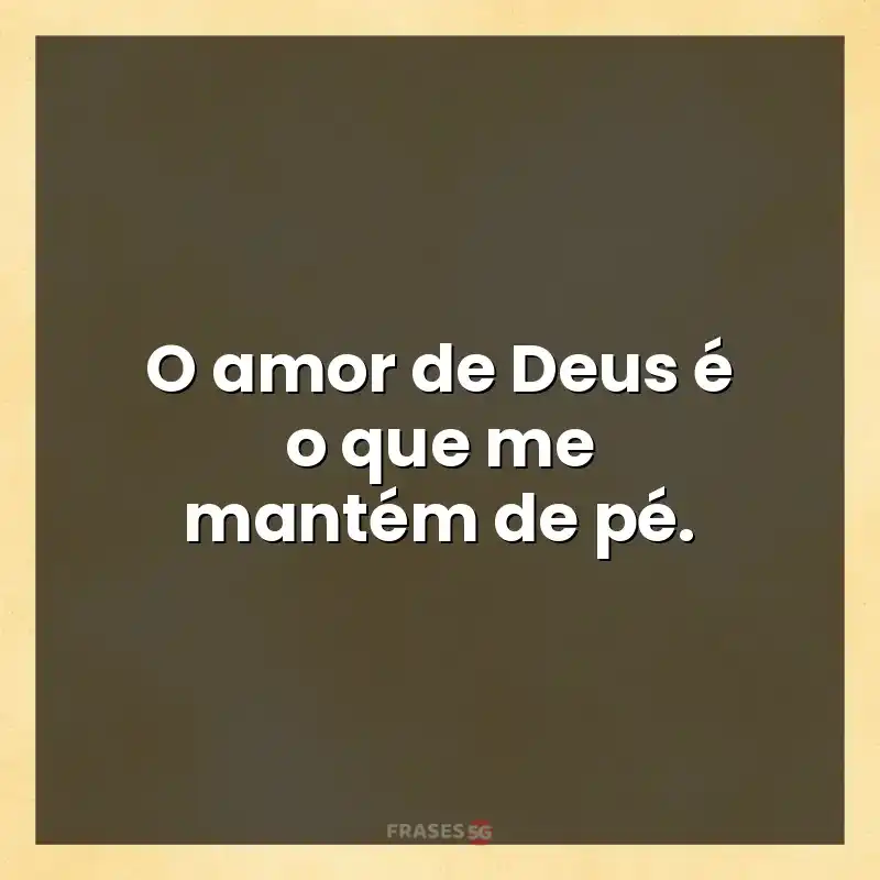 Melhores mensagens: O amor de Deus é o que me mantém de pé.