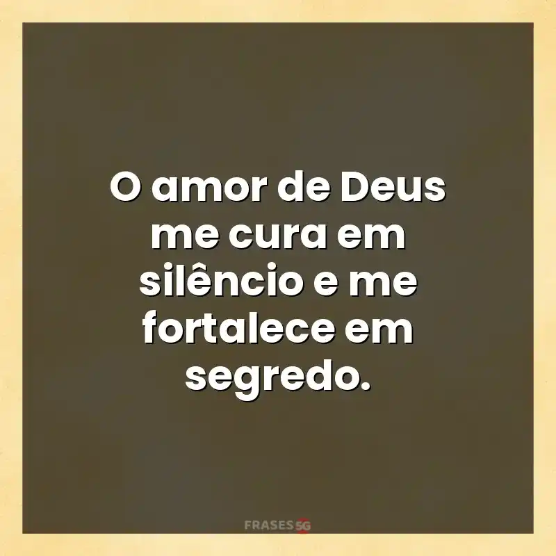 Mensagens para você: O amor de Deus me cura em silêncio e me fortalece em segredo.