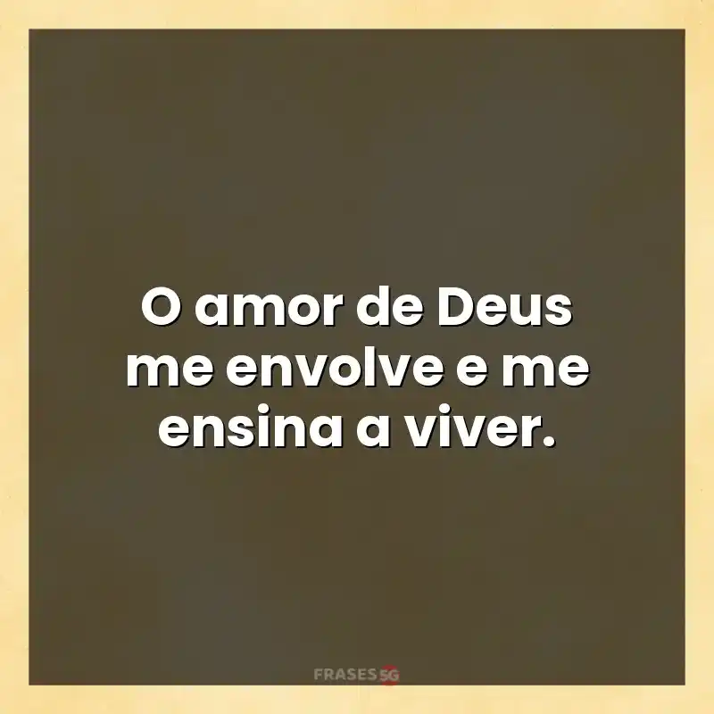 Mensagens de auto-estima: O amor de Deus me envolve e me ensina a viver.