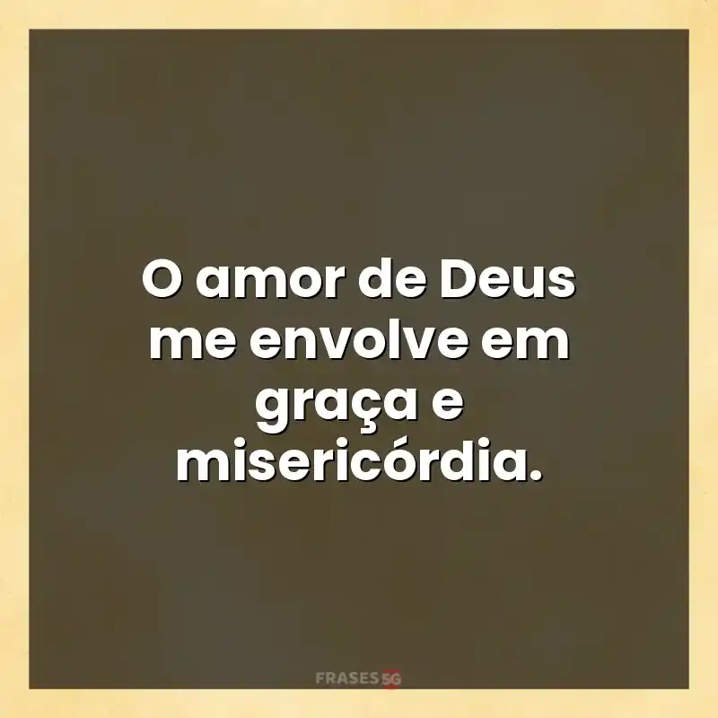 Frases de efeito com mensagens: O amor de Deus me envolve em graça e misericórdia.
