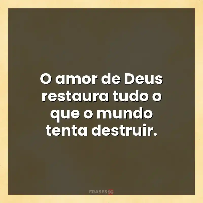 Mensagens para você: O amor de Deus restaura tudo o que o mundo tenta destruir.