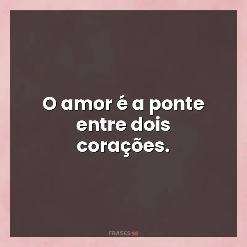 Melhores mensagens: O amor é a ponte entre dois corações.